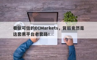 看似可信的ECMarkets，背后竟然是这套黑平台老套路！