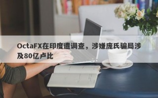 OctaFX在印度遭调查，涉嫌庞氏骗局涉及80亿卢比