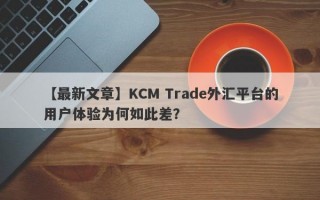 【最新文章】KCM Trade外汇平台的用户体验为何如此差？