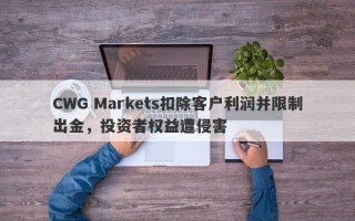 CWG Markets扣除客户利润并限制出金，投资者权益遭侵害