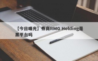 【今日曝光】券商RMG Holding是黑平台吗
