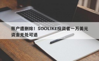 账户遭删除！SOOLIKE投资者一万美元资金无处可退