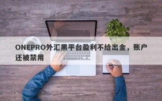 ONEPRO外汇黑平台盈利不给出金，账户还被禁用