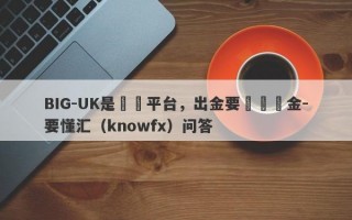 BIG-UK是詐騙平台，出金要繳納稅金-要懂汇（knowfx）问答