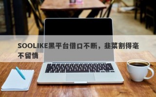 SOOLIKE黑平台借口不断，韭菜割得毫不留情