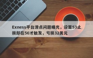 Exness平台滑点问题曝光，设置53止损却在56才触发，亏损32美元