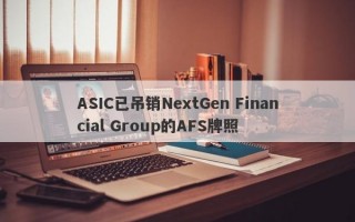 ASIC已吊销NextGen Financial Group的AFS牌照