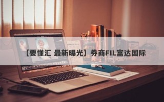 【要懂汇 最新曝光】券商FIL富达国际
