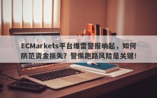 ECMarkets平台爆雷警报响起，如何防范资金损失？警惕跑路风险是关键！