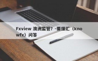 Fxview 澳洲监管？-要懂汇（knowfx）问答