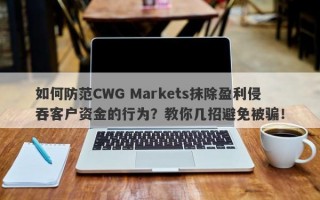 如何防范CWG Markets抹除盈利侵吞客户资金的行为？教你几招避免被骗！