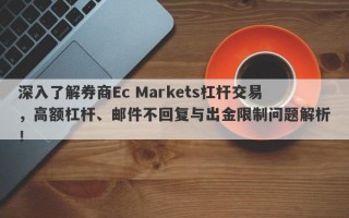 深入了解券商Ec Markets杠杆交易，高额杠杆、邮件不回复与出金限制问题解析！