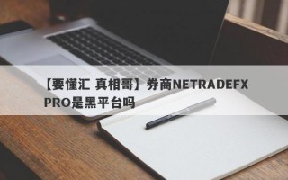 【要懂汇 真相哥】券商NETRADEFX PRO是黑平台吗
