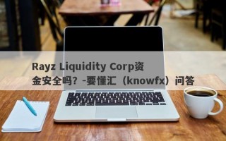 Rayz Liquidity Corp资金安全吗？-要懂汇（knowfx）问答