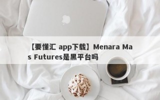 【要懂汇 app下载】Menara Mas Futures是黑平台吗
