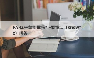 FARZ平台能做吗？-要懂汇（knowfx）问答