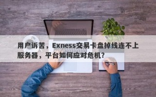 用户诉苦，Exness交易卡盘掉线连不上服务器，平台如何应对危机？