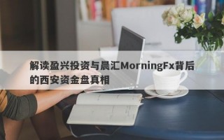 解读盈兴投资与晨汇MorningFx背后的西安资金盘真相