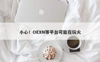 小心！OEXN等平台可能在玩火