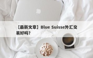 【最新文章】Blue Suisse外汇交易好吗？
