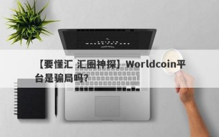 【要懂汇 汇圈神探】Worldcoin平台是骗局吗？
