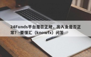 24Funds平台是否正规，出入金是否正常？-要懂汇（knowfx）问答