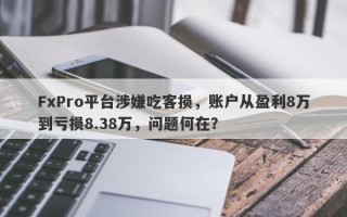 FxPro平台涉嫌吃客损，账户从盈利8万到亏损8.38万，问题何在？