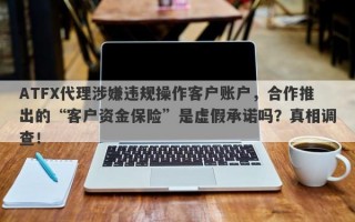 ATFX代理涉嫌违规操作客户账户，合作推出的“客户资金保险”是虚假承诺吗？真相调查！