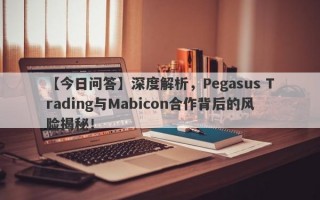 【今日问答】深度解析，Pegasus Trading与Mabicon合作背后的风险揭秘！