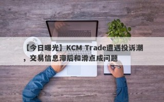 【今日曝光】KCM Trade遭遇投诉潮，交易信息滞后和滑点成问题