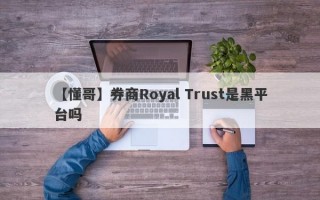 【懂哥】券商Royal Trust是黑平台吗
