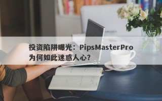 投资陷阱曝光：PipsMasterPro为何如此迷惑人心？