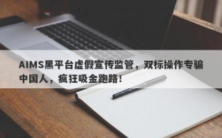 AIMS黑平台虚假宣传监管，双标操作专骗中国人，疯狂吸金跑路！