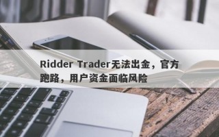 Ridder Trader无法出金，官方跑路，用户资金面临风险