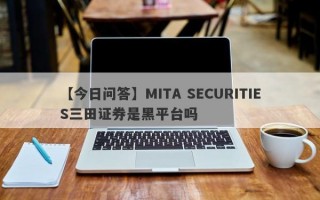 【今日问答】MITA SECURITIES三田证券是黑平台吗
