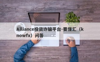 Alliance投资诈骗平台-要懂汇（knowfx）问答