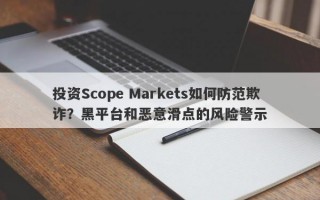 投资Scope Markets如何防范欺诈？黑平台和恶意滑点的风险警示