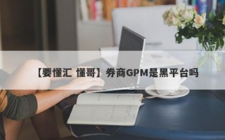 【要懂汇 懂哥】券商GPM是黑平台吗
