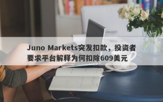 Juno Markets突发扣款，投资者要求平台解释为何扣除609美元