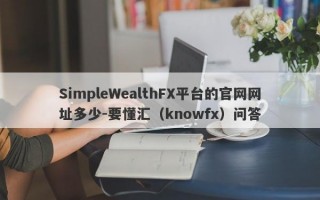 SimpleWealthFX平台的官网网址多少-要懂汇（knowfx）问答