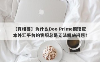 【真相哥】为什么Doo Prime德璞资本外汇平台的客服总是无法解决问题？