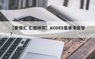 【要懂汇 汇圈神探】ACDEX是香港监管？
