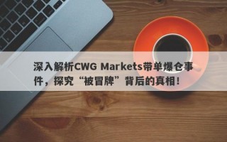 深入解析CWG Markets带单爆仓事件，探究“被冒牌”背后的真相！