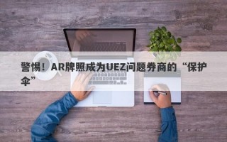 警惕！AR牌照成为UEZ问题券商的“保护伞”