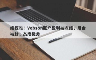 维权难！Vebson账户盈利被冻结，后台被封，态度极差