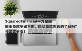 SquaredFinancial平方金融霸王条款争议不断，隐私条款你真的了解吗？投资者必看！