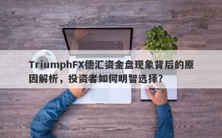 TriumphFX德汇资金盘现象背后的原因解析，投资者如何明智选择？