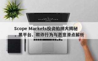 Scope Markets投资陷阱大揭秘，黑平台、欺诈行为与恶意滑点解析