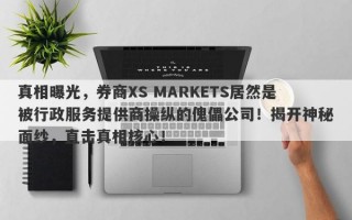 真相曝光，券商XS MARKETS居然是被行政服务提供商操纵的傀儡公司！揭开神秘面纱，直击真相核心！