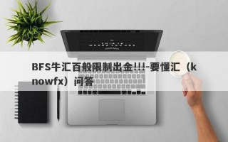 BFS牛汇百般限制出金!!!-要懂汇（knowfx）问答